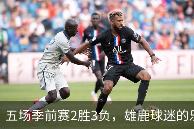 五场季前赛2胜3负，雄鹿球迷的乐观还剩多少？
